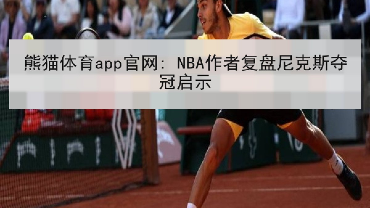 熊猫体育app官网: NBA作者复盘尼克斯夺冠启示 熊猫体育app官网: NBA作者复盘尼克斯夺冠启示