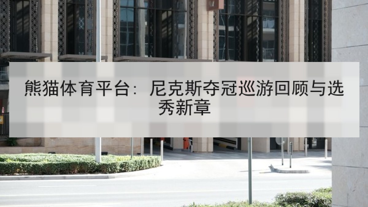 熊猫体育平台: 尼克斯夺冠巡游回顾与选秀新章 熊猫体育平台: 尼克斯夺冠巡游回顾与选秀新章